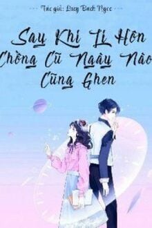 Sau Khi Ly Hôn, Chồng Cũ Ngày Nào Cũng Ghen