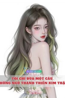 Tôi Chỉ Đùa Một Câu, Không Ngờ Thành Thiên Kim Thật!