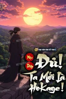 Mộc Diệp: Đủ, Ta Mới Là Hokage!