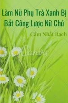 Làm Nữ Phụ Trà Xanh Bị Bắt Công Lược Nữ Chủ