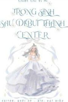 Trọng Sinh Sau Debut Thành Center