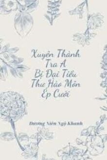 Xuyên Thành Tra A Bị Đại Tiểu Thư Hào Môn Ép Cưới
