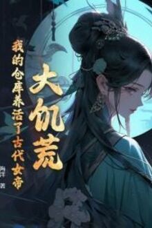 Đại Cơ Hoang, Ngã Đích Thương Khố Dưỡng Hoạt Liễu Cổ Đại Nữ Đế