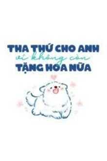 Tha Thứ Cho Anh Vì Không Còn Tặng Hoa Nữa