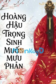 Hoàng Hậu Trọng Sinh Muốn Mưu Phản