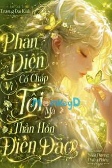 Phản Diện Cố Chấp Vì Tôi Mà Thần Hồn Điên Đảo