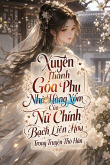 Xuyên Thành Góa Phụ Nhà Hàng Xóm Của Nữ Chính Bạch Liên Hoa Trong Truyện Thô Hán