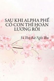 Sau Khi Alpha Phế Có Con Thì Hoàn Lương Rồi
