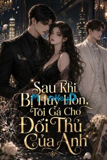 Sau Khi Bị Hủy Hôn, Tôi Gả Cho Đối Thủ Của Anh
