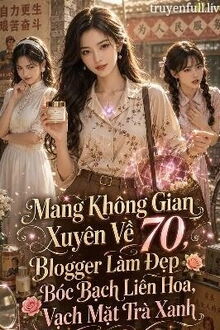 Mang Không Gian Xuyên Về 70, Blogger Làm Đẹp Bóc Bạch Liên Hoa, Vạch Mặt Trà Xanh